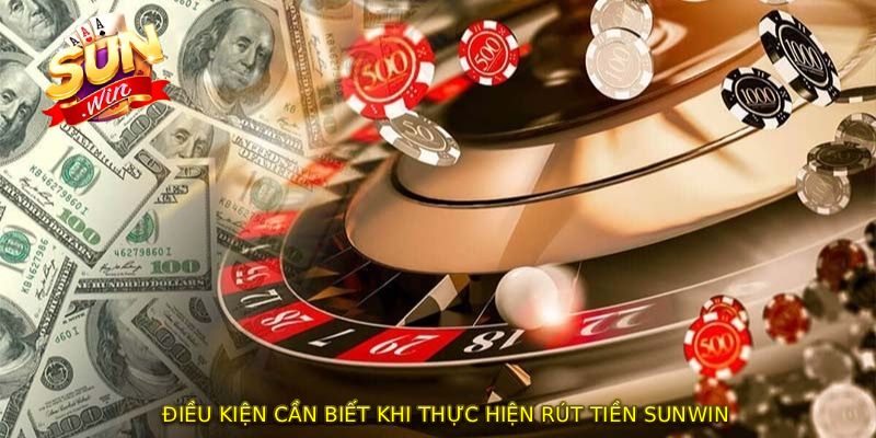 Điều kiện cần biết khi thực hiện RÚT TIỀN SUNWIN
